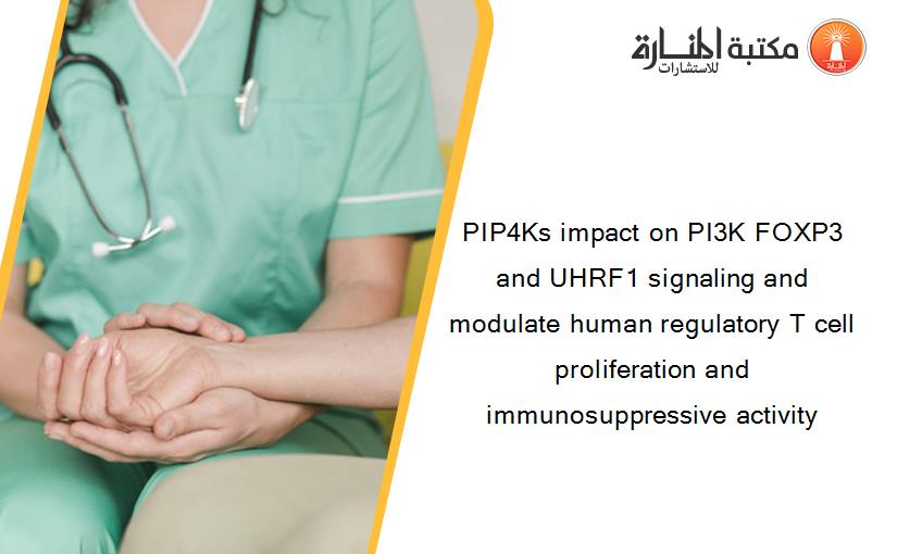 PIP4Ks impact on PI3K FOXP3 and UHRF1 signaling and modulate human regulatory T cell proliferation and immunosuppressive activity