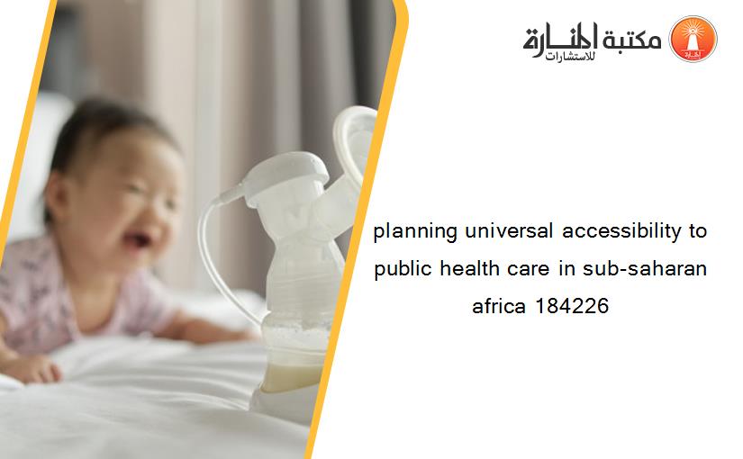 planning universal accessibility to public health care in sub-saharan africa 184226