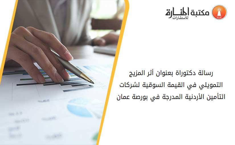 رسالة دكتوراة بعنوان أثر المزيج التمويلي في القيمة السوقية لشركات التأمين الأردنية المدرجة في بورصة عمان