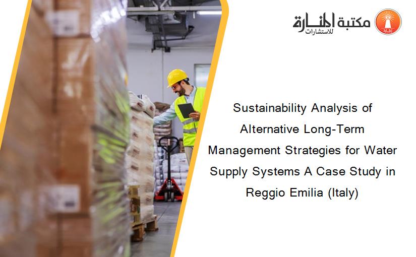 Sustainability Analysis of Alternative Long-Term Management Strategies for Water Supply Systems A Case Study in Reggio Emilia (Italy)