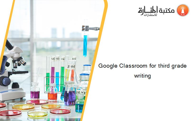 Google Classroom for third grade writing