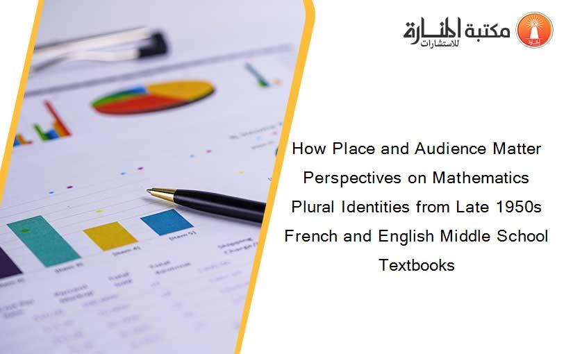 How Place and Audience Matter Perspectives on Mathematics Plural Identities from Late 1950s French and English Middle School Textbooks