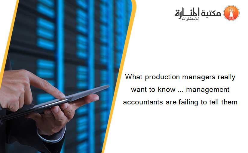 What production managers really want to know ... management accountants are failing to tell them