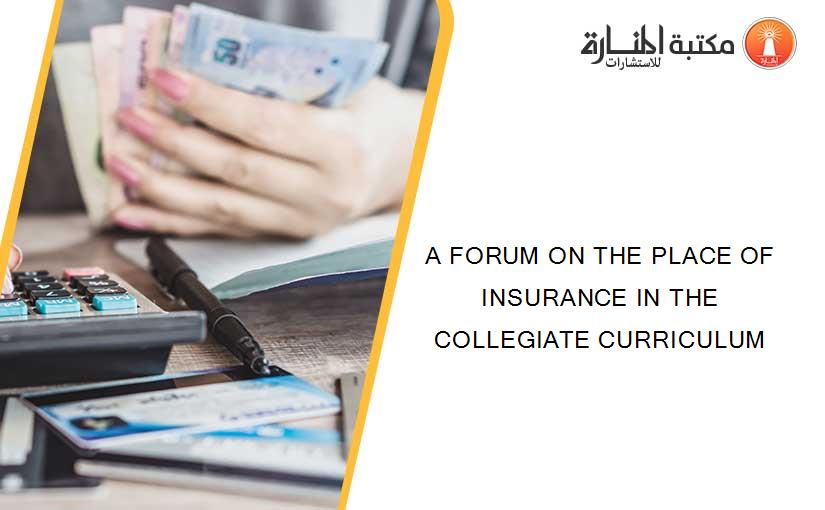 A FORUM ON THE PLACE OF INSURANCE IN THE COLLEGIATE CURRICULUM