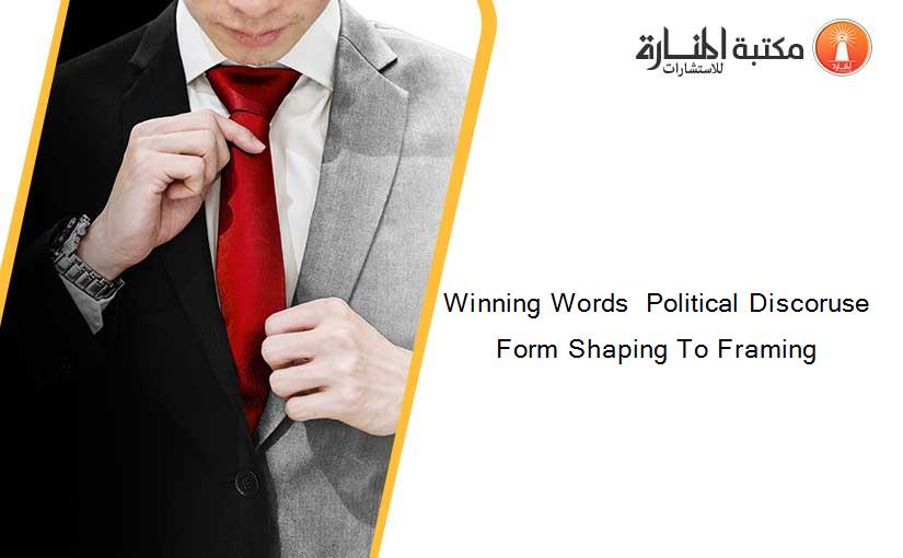 Winning Words  Political Discoruse Form Shaping To Framing