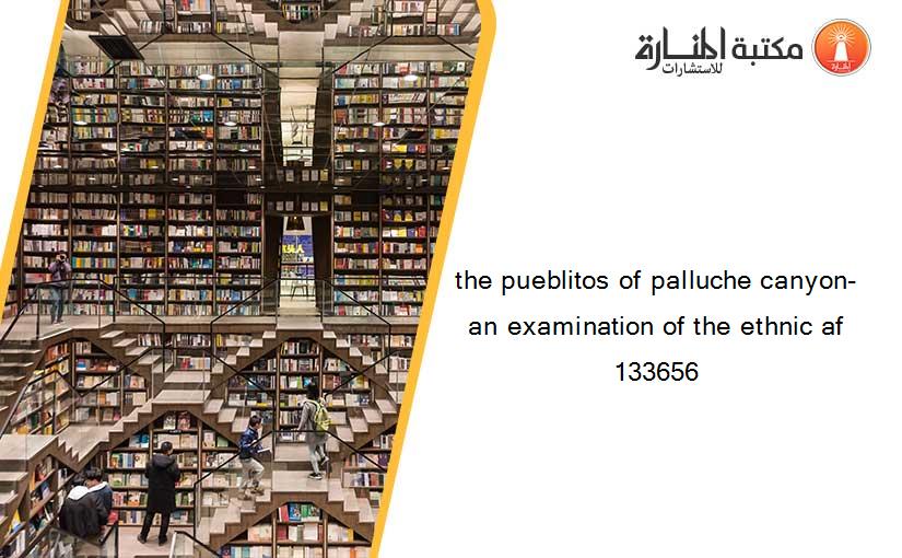 the pueblitos of palluche canyon- an examination of the ethnic af 133656