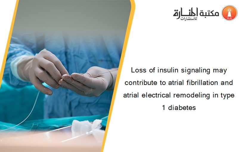 Loss of insulin signaling may contribute to atrial fibrillation and atrial electrical remodeling in type 1 diabetes