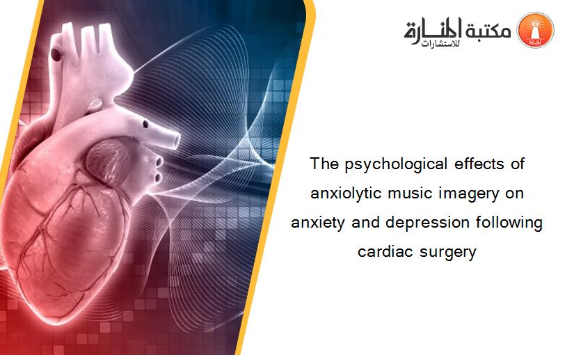 The psychological effects of anxiolytic music imagery on anxiety and depression following cardiac surgery