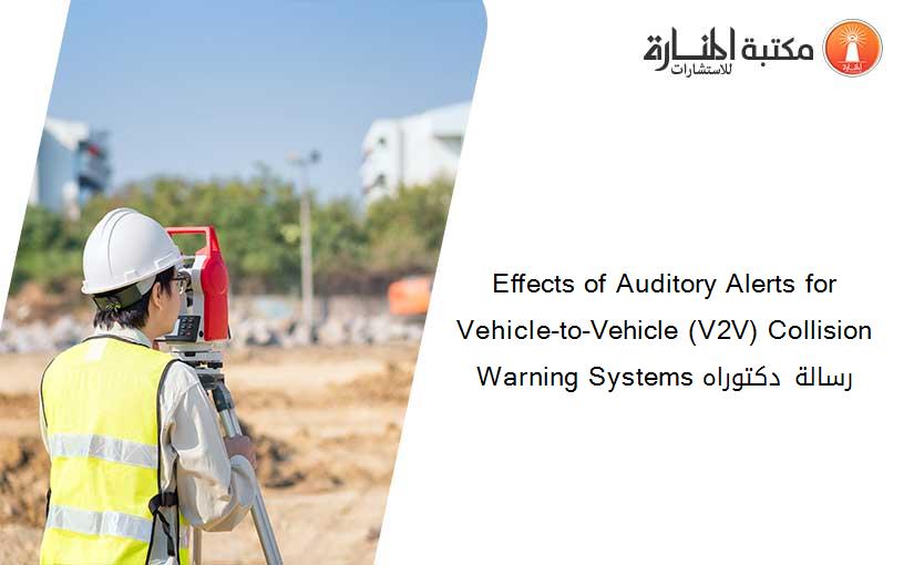 Eﬀects of Auditory Alerts for Vehicle-to-Vehicle (V2V) Collision Warning Systems رسالة دكتوراه