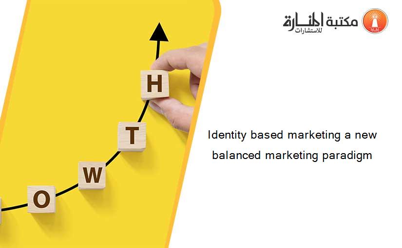 Identity based marketing a new balanced marketing paradigm