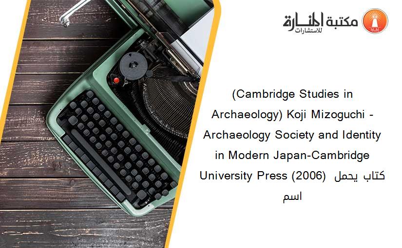 (Cambridge Studies in Archaeology) Koji Mizoguchi - Archaeology Society and Identity in Modern Japan-Cambridge University Press (2006) كتاب يحمل اسم