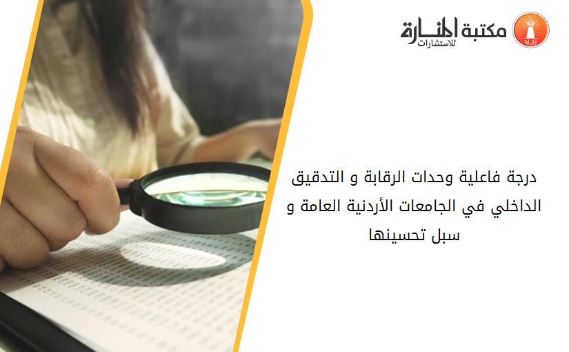 درجة فاعلية وحدات الرقابة و التدقيق الداخلي في الجامعات الأردنية العامة و سبل تحسينها