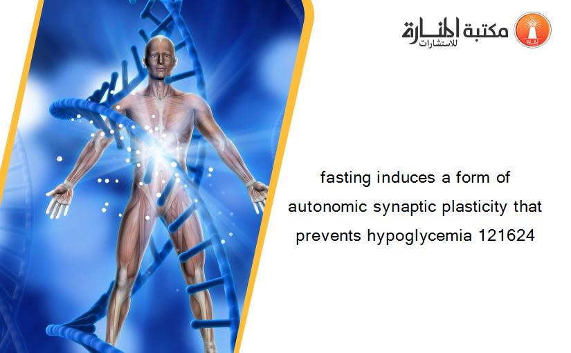 fasting induces a form of autonomic synaptic plasticity that prevents hypoglycemia 121624
