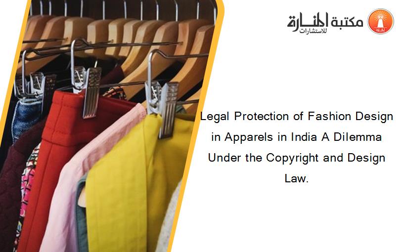 Legal Protection of Fashion Design in Apparels in India A Dilemma Under the Copyright and Design Law.