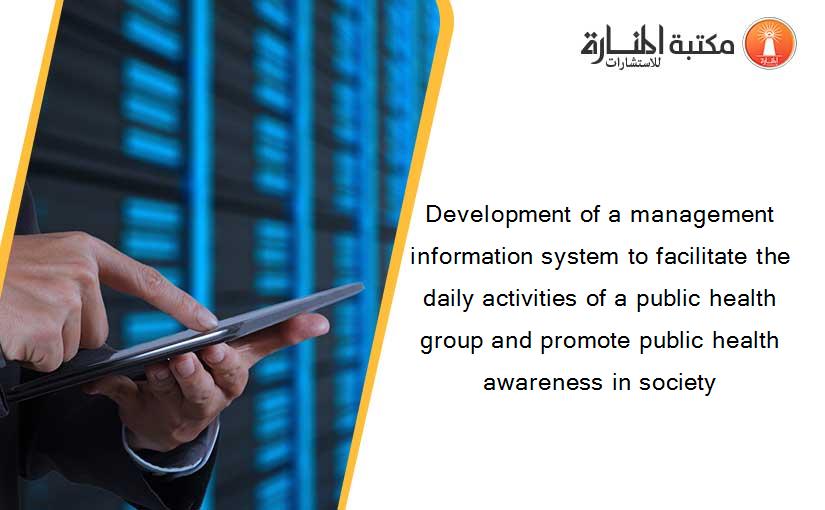 Development of a management information system to facilitate the daily activities of a public health group and promote public health awareness in society