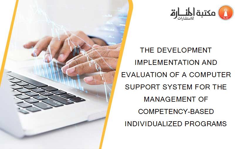 THE DEVELOPMENT IMPLEMENTATION AND EVALUATION OF A COMPUTER SUPPORT SYSTEM FOR THE MANAGEMENT OF COMPETENCY-BASED INDIVIDUALIZED PROGRAMS