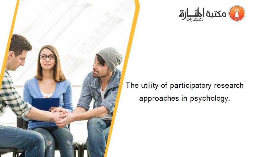 The utility of participatory research approaches in psychology.