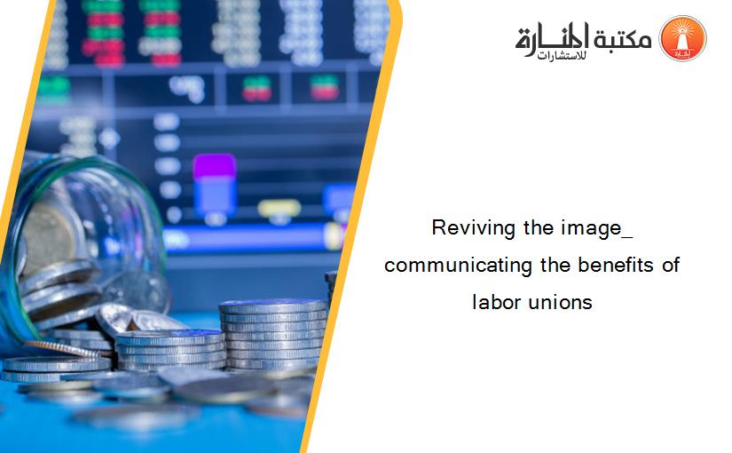Reviving the image_ communicating the benefits of labor unions