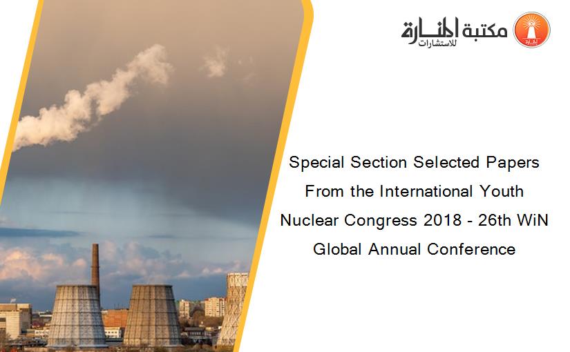 Special Section Selected Papers From the International Youth Nuclear Congress 2018 - 26th WiN Global Annual Conference