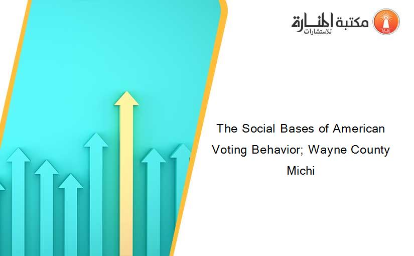The Social Bases of American Voting Behavior; Wayne County Michi