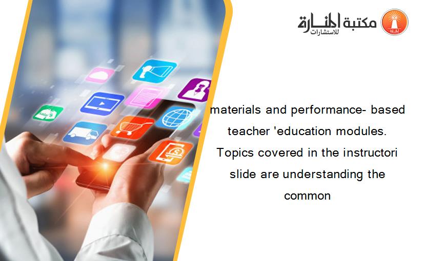 materials and performance- based teacher 'education modules. Topics covered in the instructori slide are understanding the common