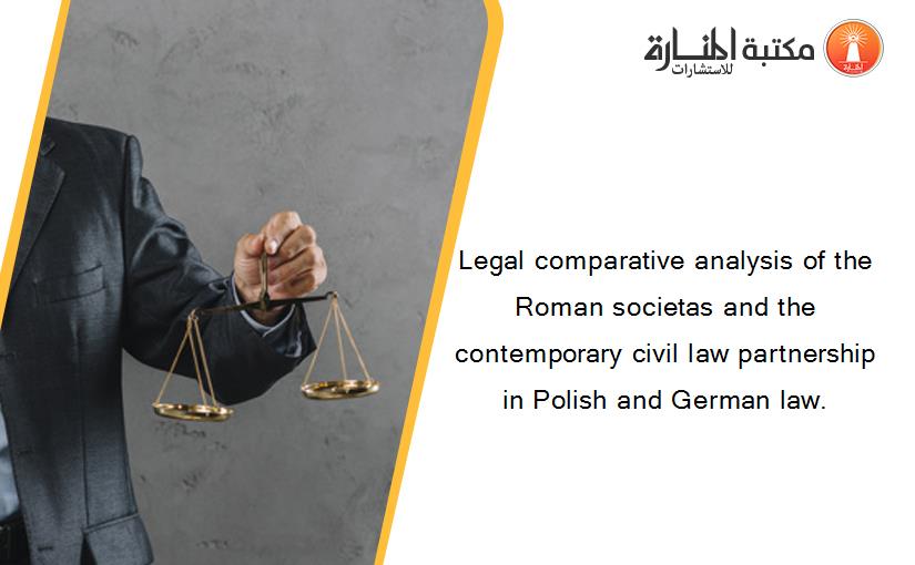 Legal comparative analysis of the Roman societas and the contemporary civil law partnership in Polish and German law.
