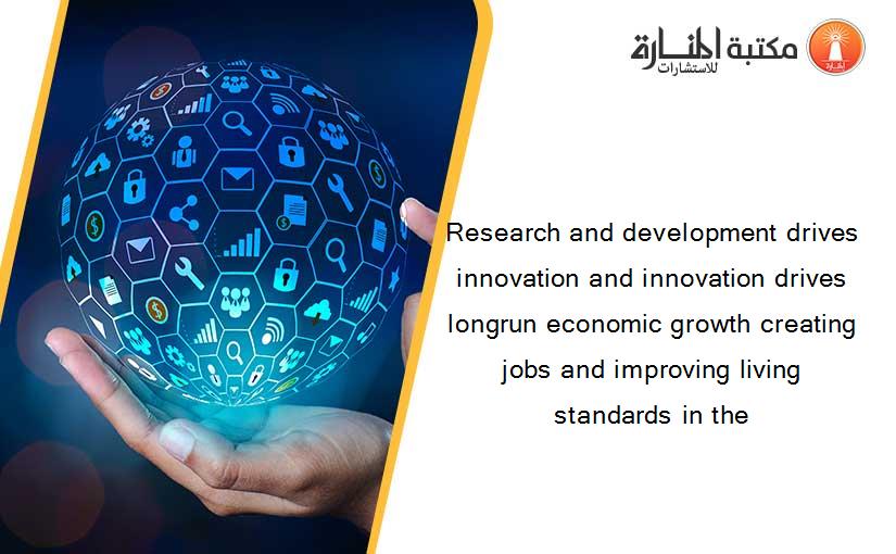 Research and development drives innovation and innovation drives longrun economic growth creating jobs and improving living standards in the