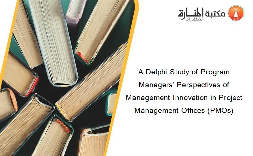 A Delphi Study of Program Managers’ Perspectives of Management Innovation in Project Management Offices (PMOs)