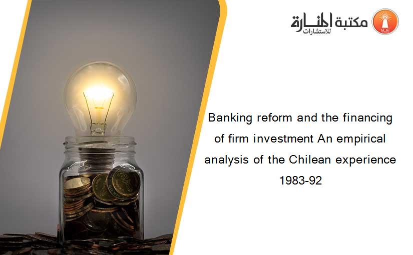 Banking reform and the financing of firm investment An empirical analysis of the Chilean experience 1983-92