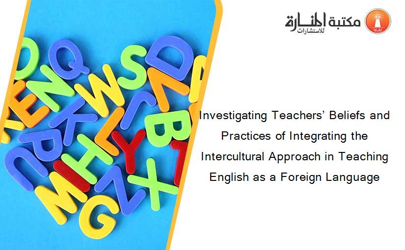 Investigating Teachers’ Beliefs and Practices of Integrating the Intercultural Approach in Teaching English as a Foreign Language