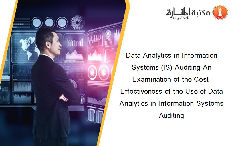 Data Analytics in Information Systems (IS) Auditing An Examination of the Cost-Effectiveness of the Use of Data Analytics in Information Systems Auditing