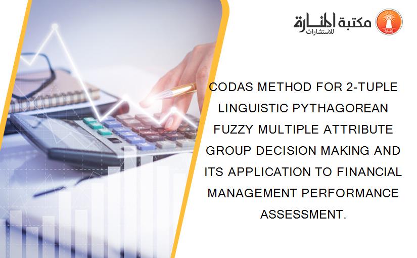 CODAS METHOD FOR 2-TUPLE LINGUISTIC PYTHAGOREAN FUZZY MULTIPLE ATTRIBUTE GROUP DECISION MAKING AND ITS APPLICATION TO FINANCIAL MANAGEMENT PERFORMANCE ASSESSMENT.