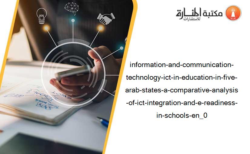 information-and-communication-technology-ict-in-education-in-five-arab-states-a-comparative-analysis-of-ict-integration-and-e-readiness-in-schools-en_0