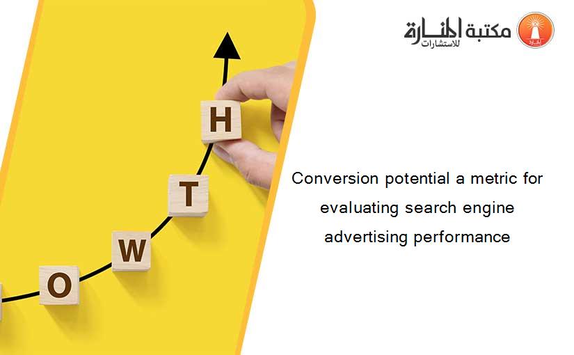 Conversion potential a metric for evaluating search engine advertising performance