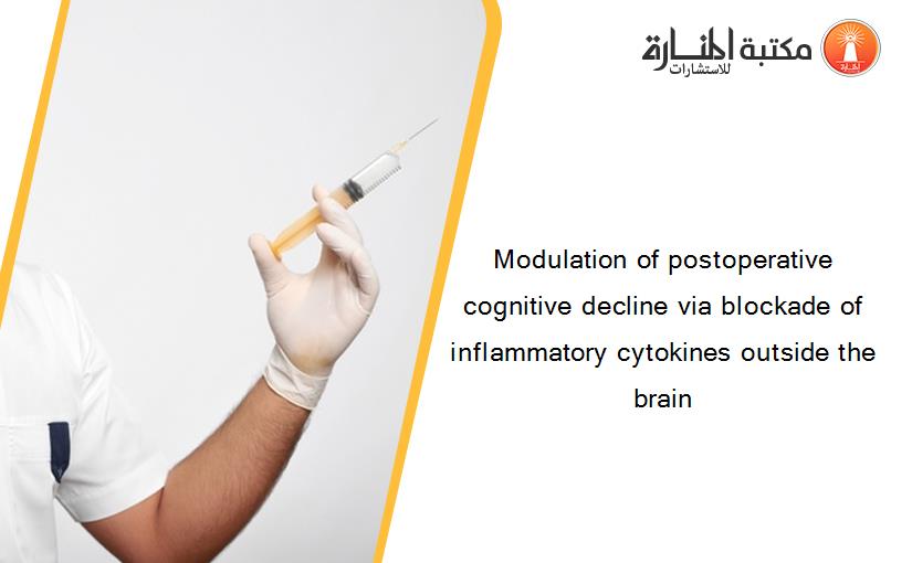 Modulation of postoperative cognitive decline via blockade of inflammatory cytokines outside the brain