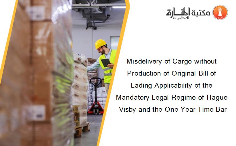 Misdelivery of Cargo without Production of Original Bill of Lading Applicability of the Mandatory Legal Regime of Hague-Visby and the One Year Time Bar