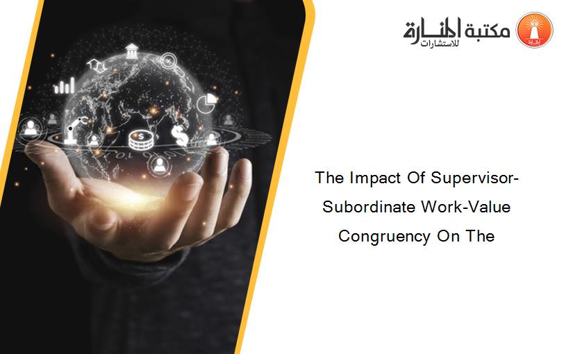 The Impact Of Supervisor-Subordinate Work-Value Congruency On The