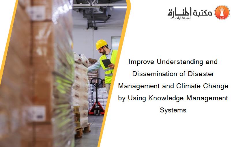 Improve Understanding and Dissemination of Disaster Management and Climate Change by Using Knowledge Management Systems