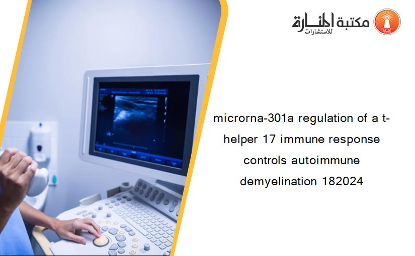 microrna-301a regulation of a t-helper 17 immune response controls autoimmune demyelination 182024
