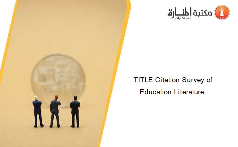 TITLE Citation Survey of Education Literature.