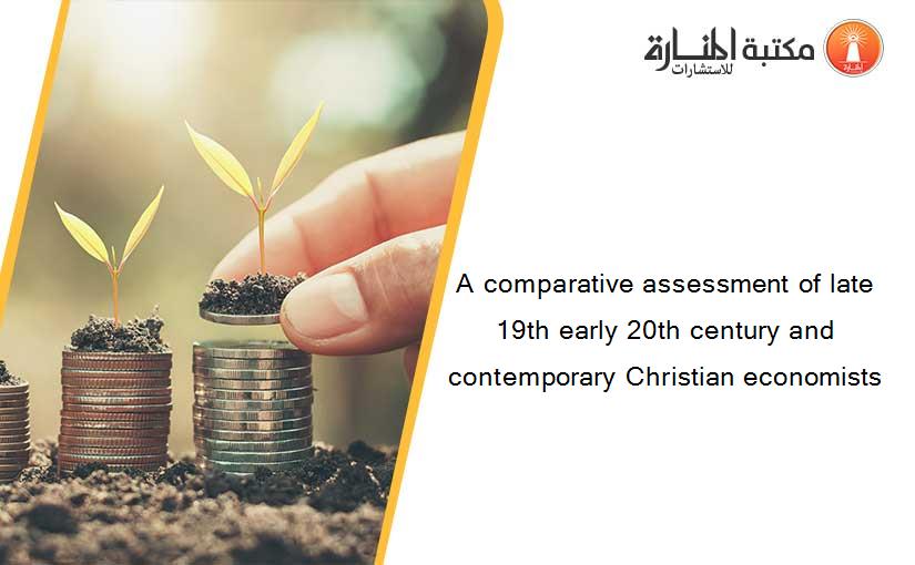 A comparative assessment of late 19th early 20th century and contemporary Christian economists