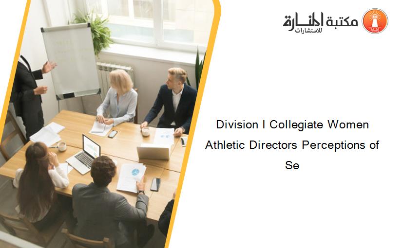 Division I Collegiate Women Athletic Directors Perceptions of Se