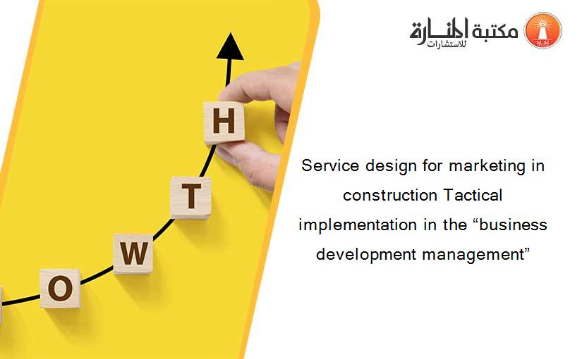 Service design for marketing in construction Tactical implementation in the “business development management”