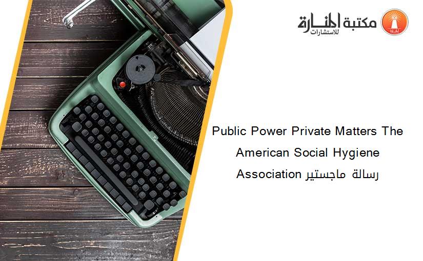 Public Power Private Matters The American Social Hygiene Association رسالة ماجستير