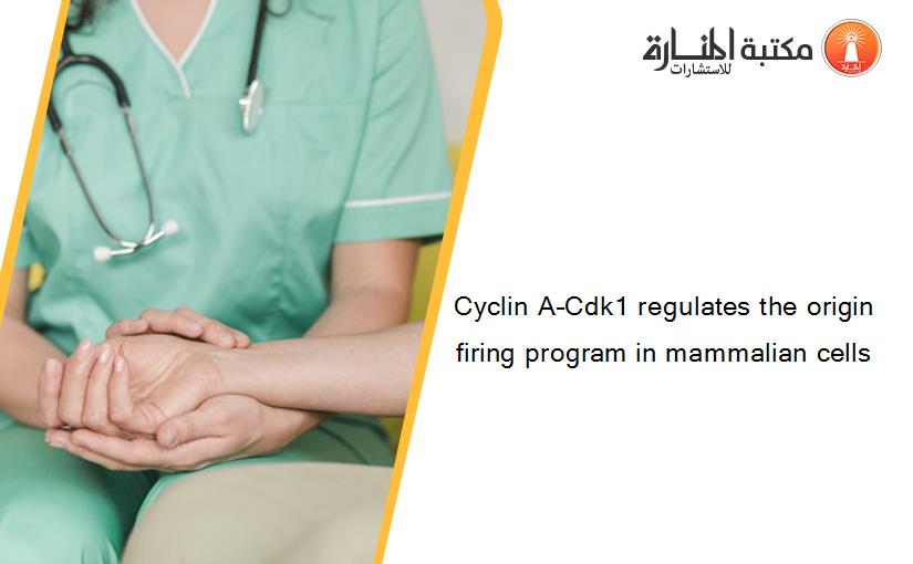 Cyclin A–Cdk1 regulates the origin firing program in mammalian cells