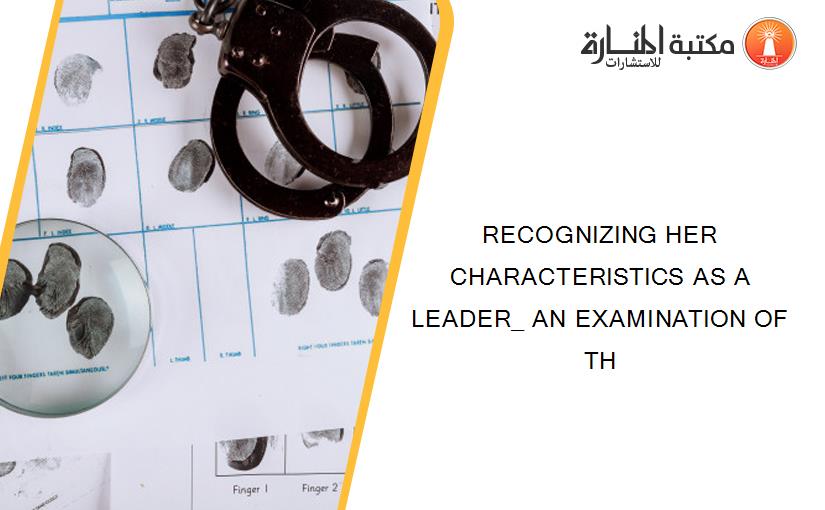 RECOGNIZING HER CHARACTERISTICS AS A LEADER_ AN EXAMINATION OF TH