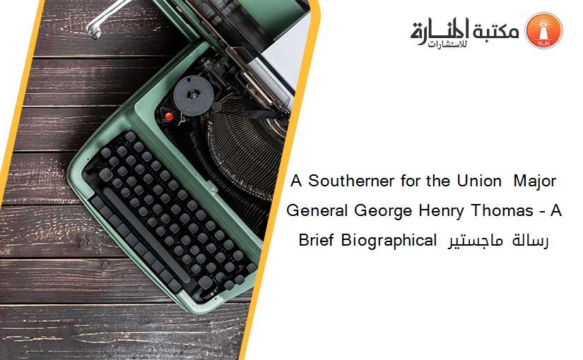 A Southerner for the Union  Major General George Henry Thomas – A Brief Biographical  رسالة ماجستير