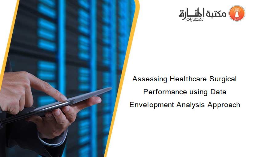Assessing Healthcare Surgical Performance using Data Envelopment Analysis Approach