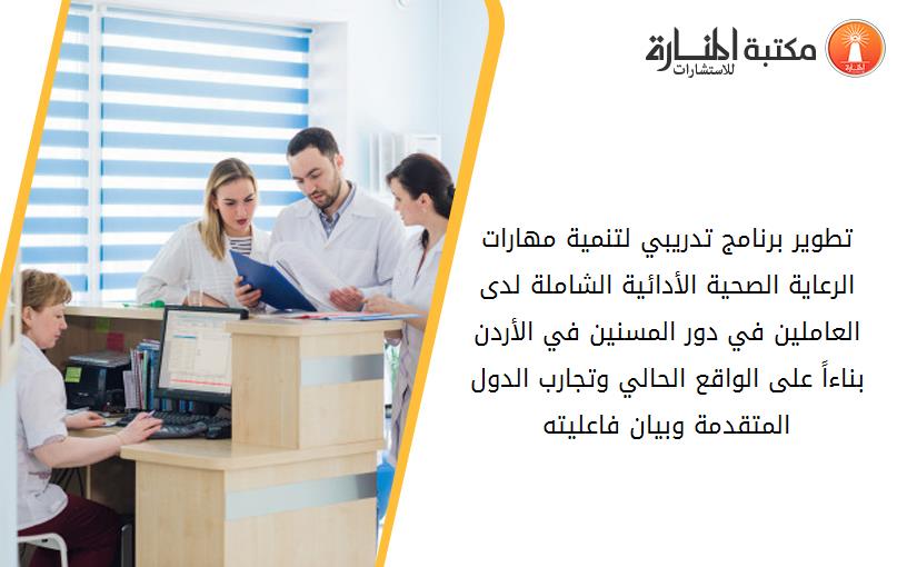 تطوير برنامج تدريبي لتنمية مهارات الرعاية الصحية الأدائية الشاملة لدى العاملين في دور المسنين في الأردن بناءاً على الواقع الحالي وتجارب الدول المتقدمة وبيان فاعليته