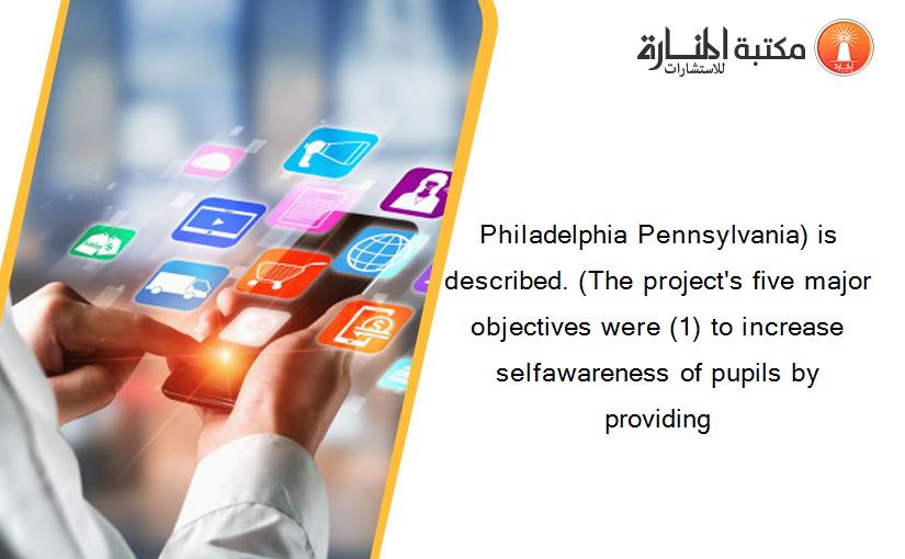 Philadelphia Pennsylvania) is described. (The project's five major objectives were (1) to increase selfawareness of pupils by providing